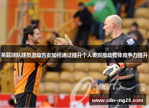 英超球队球员激励方案如何通过提升个人表现推动整体竞争力提升