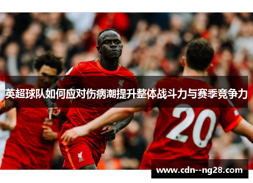 英超球队如何应对伤病潮提升整体战斗力与赛季竞争力 英超球队如何应对伤病潮提升整体战斗力与赛季竞争力