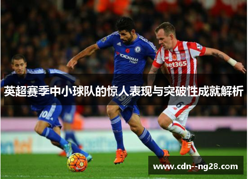 英超赛季中小球队的惊人表现与突破性成就解析 英超赛季中小球队的惊人表现与突破性成就解析