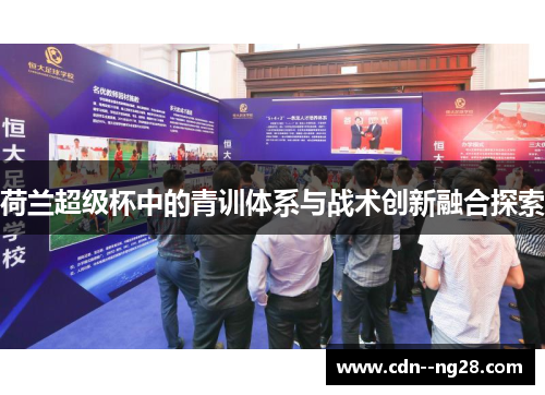 荷兰超级杯中的青训体系与战术创新融合探索 荷兰超级杯中的青训体系与战术创新融合探索