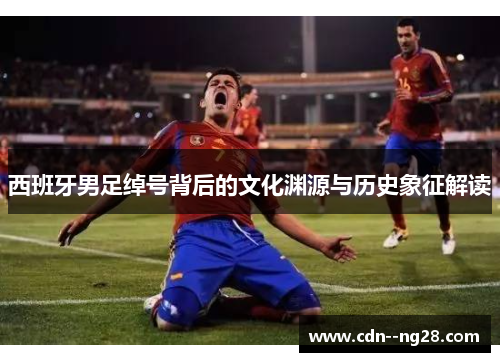 西班牙男足绰号背后的文化渊源与历史象征解读