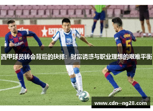 西甲球员转会背后的抉择：财富诱惑与职业理想的艰难平衡