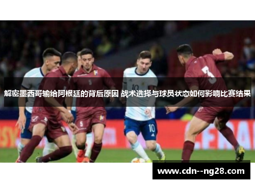 解密墨西哥输给阿根廷的背后原因 战术选择与球员状态如何影响比赛结果