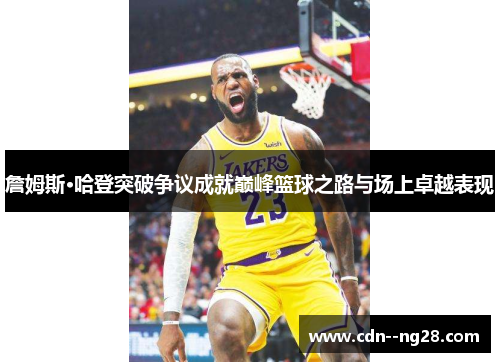 詹姆斯·哈登突破争议成就巅峰篮球之路与场上卓越表现