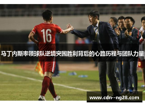 马丁内斯率领球队逆境突围胜利背后的心路历程与团队力量 马丁内斯率领球队逆境突围胜利背后的心路历程与团队力量