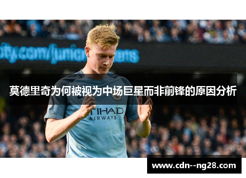 莫德里奇为何被视为中场巨星而非前锋的原因分析 莫德里奇为何被视为中场巨星而非前锋的原因分析