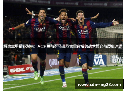 解读意甲精彩对决：AC米兰与罗马激烈较量背后的战术博弈与历史渊源