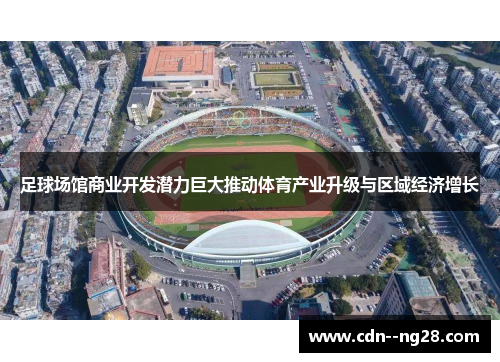足球场馆商业开发潜力巨大推动体育产业升级与区域经济增长 足球场馆商业开发潜力巨大推动体育产业升级与区域经济增长