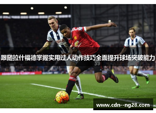 跟随拉什福德掌握实用过人动作技巧全面提升球场突破能力 跟随拉什福德掌握实用过人动作技巧全面提升球场突破能力