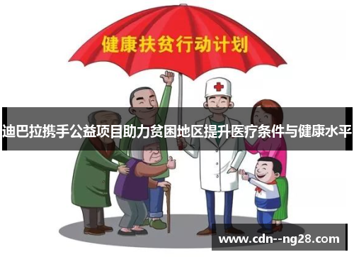 迪巴拉携手公益项目助力贫困地区提升医疗条件与健康水平 迪巴拉携手公益项目助力贫困地区提升医疗条件与健康水平