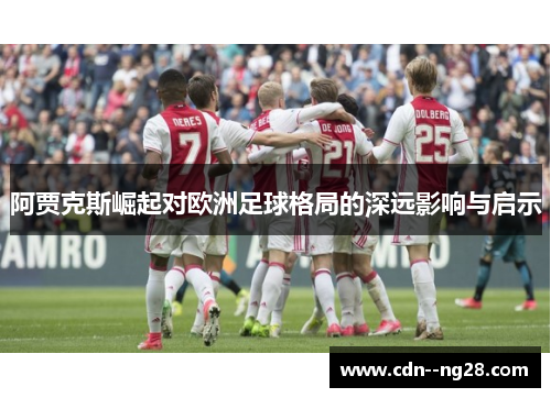 阿贾克斯崛起对欧洲足球格局的深远影响与启示