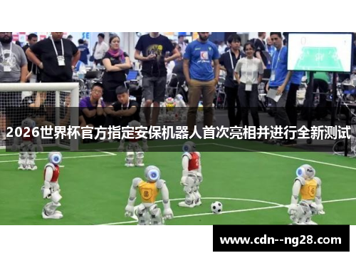 2026世界杯官方指定安保机器人首次亮相并进行全新测试 2026世界杯官方指定安保机器人首次亮相并进行全新测试