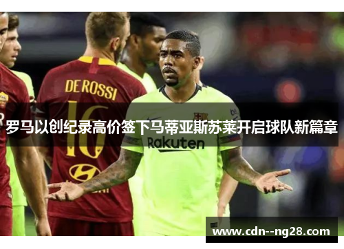 罗马以创纪录高价签下马蒂亚斯苏莱开启球队新篇章