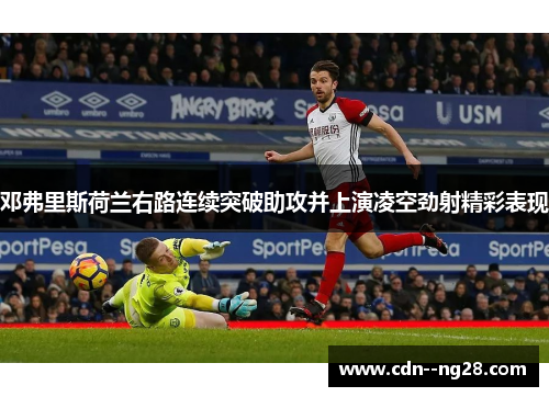 邓弗里斯荷兰右路连续突破助攻并上演凌空劲射精彩表现