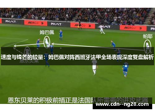 速度与锋芒的较量：姆巴佩对阵西班牙法甲全场表现深度复盘解析