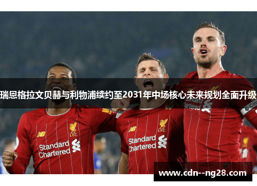 瑞恩格拉文贝赫与利物浦续约至2031年中场核心未来规划全面升级 瑞恩格拉文贝赫与利物浦续约至2031年中场核心未来规划全面升级