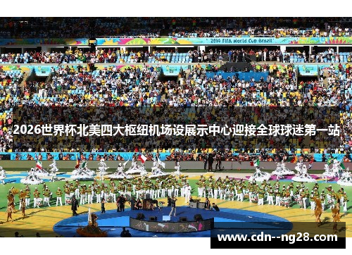 2026世界杯北美四大枢纽机场设展示中心迎接全球球迷第一站